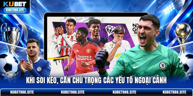 Khi soi kèo, cần chú trọng các yếu tố ngoại cảnh