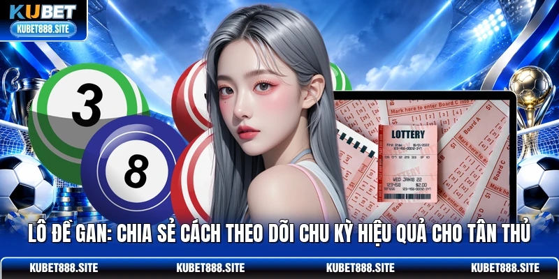 Lô Đề Gan: Chia Sẻ Cách Theo Dõi Chu Kỳ Hiệu Quả Cho Tân Thủ