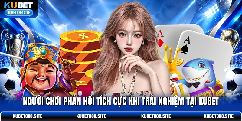 Người chơi phản hồi tích cực khi trải nghiệm tại KUBET Người chơi phản hồi tích cực khi trải nghiệm tại KUBET