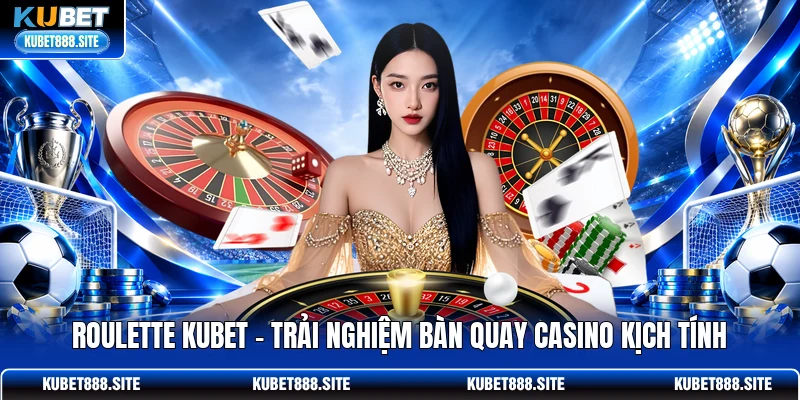 Roulette KUBET – Trải Nghiệm Bàn Quay Casino Kịch Tính
