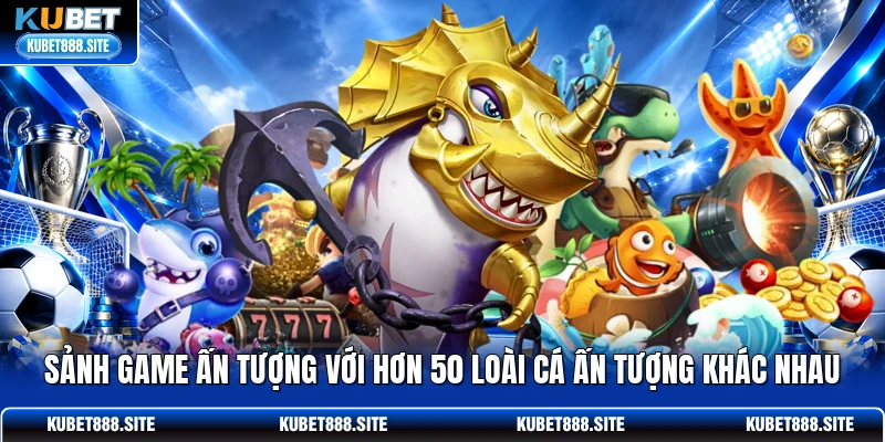 Sảnh game ấn tượng với hơn 50 loài cá ấn tượng khác nhau Sảnh game ấn tượng với hơn 50 loài cá ấn tượng khác nhau