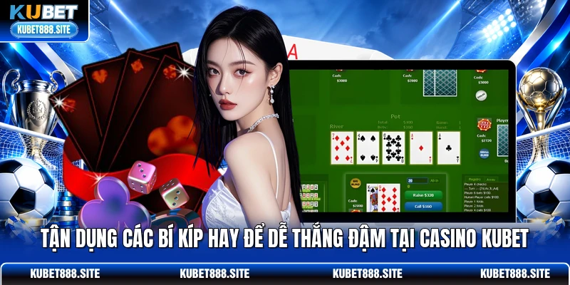Tận dụng các bí kíp hay để dễ thắng đậm tại casino KUBET