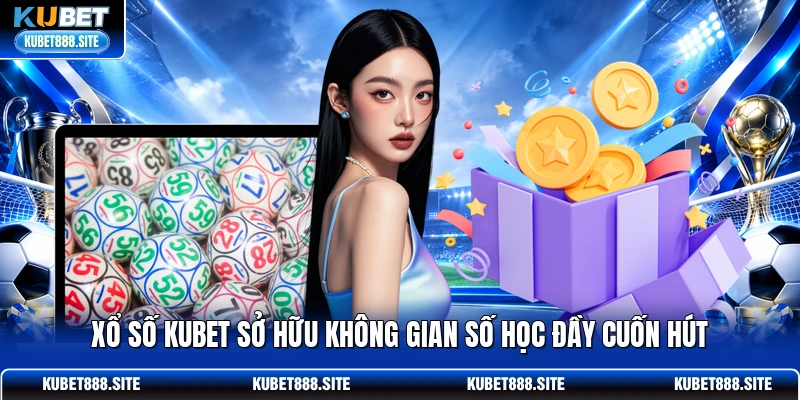 Xổ số KUBET sở hữu không gian số học đầy cuốn hút